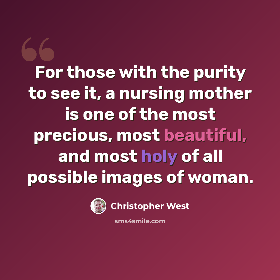 “For those with the purity to see it, a nursing mother is one of the most precious, most beautiful, and most holy of all possible images of woman.” quote by Christopher West