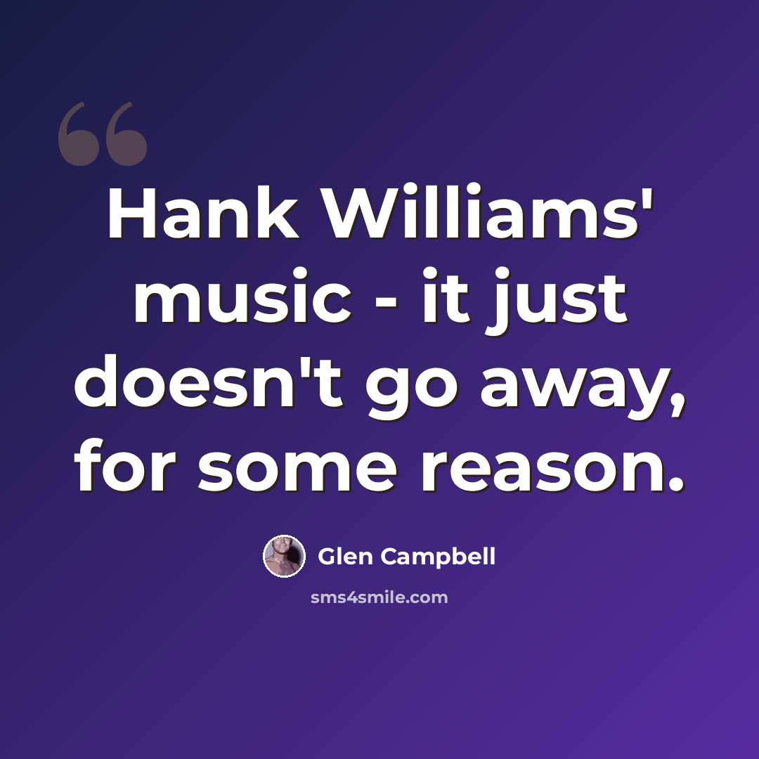 “Hank Williams' music - it just doesn't go away, for some reason.” quote by Glen Campbell