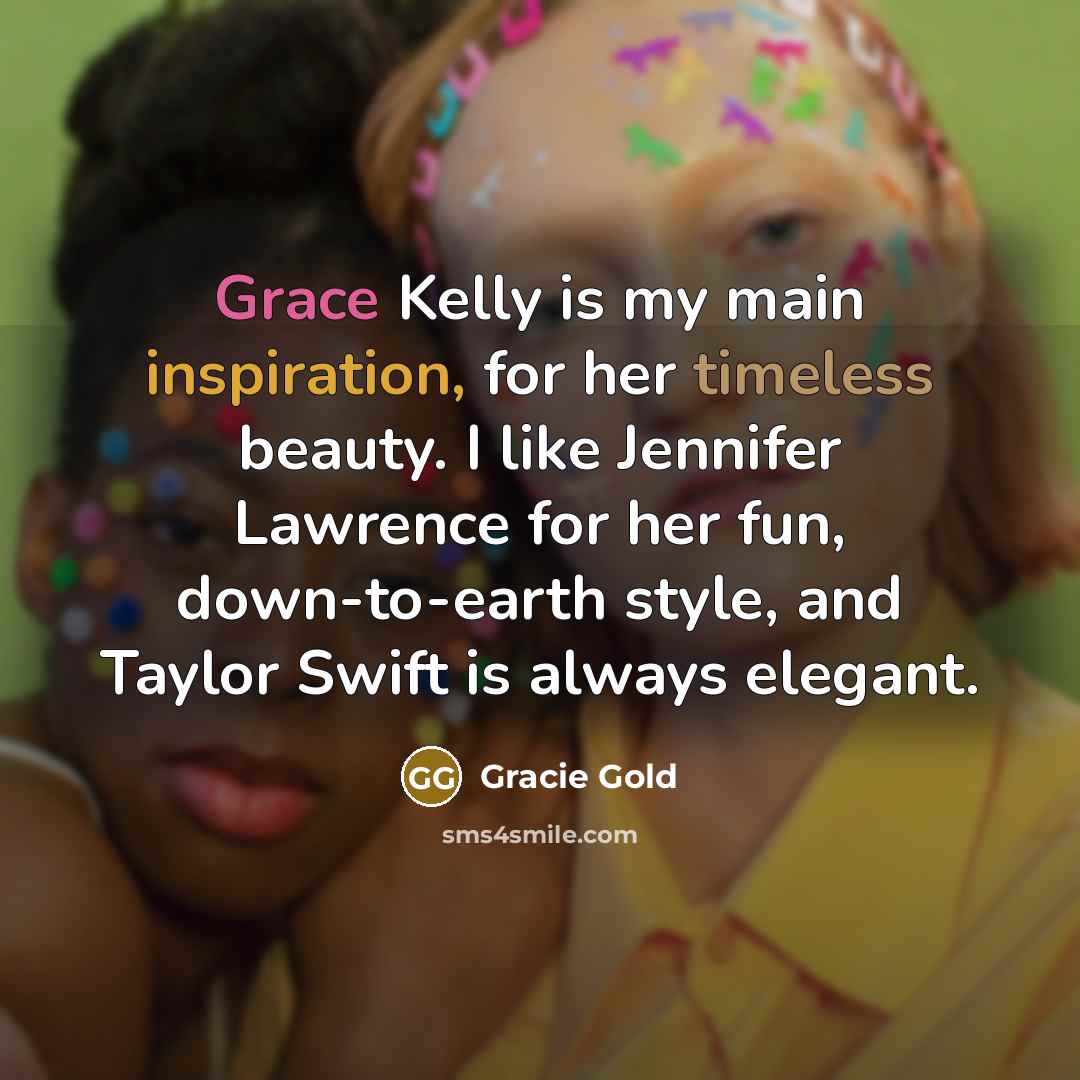 “Grace Kelly is my main inspiration, for her timeless beauty. I like Jennifer Lawrence for her fun, down-to-earth style, and Taylor Swift is always elegant.” quote by Gracie Gold