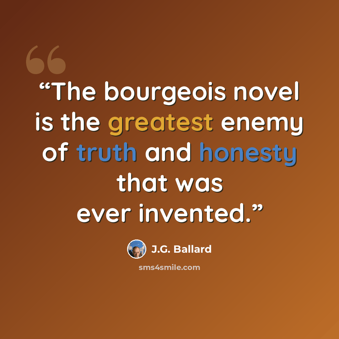 “The bourgeois novel is the greatest enemy of truth and honesty that was ever invented.” quote by J.G. Ballard