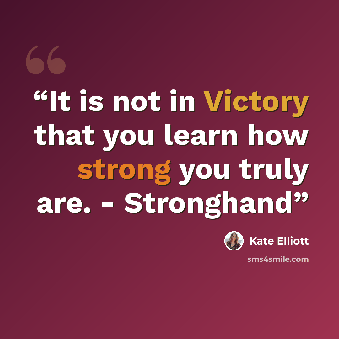 “It is not in Victory that you learn how strong you truly are. - Stronghand” quote by Kate Elliott