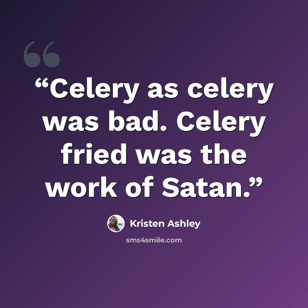 “Celery as celery was bad. Celery fried was the work of Satan.” quote by Kristen Ashley