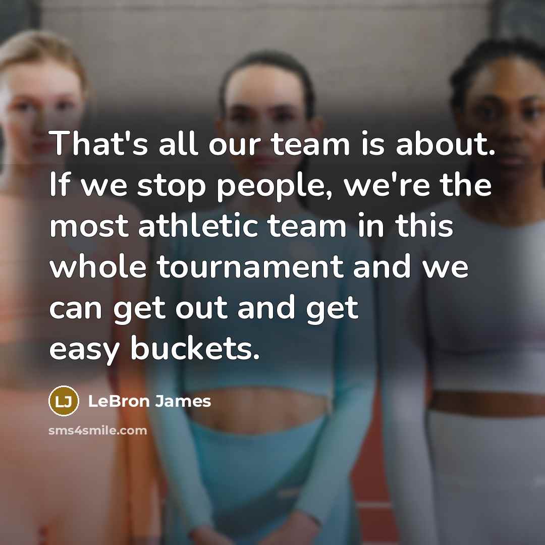 “That's all our team is about. If we stop people, we're the most athletic team in this whole tournament and we can get out and get easy buckets.” quote by LeBron James