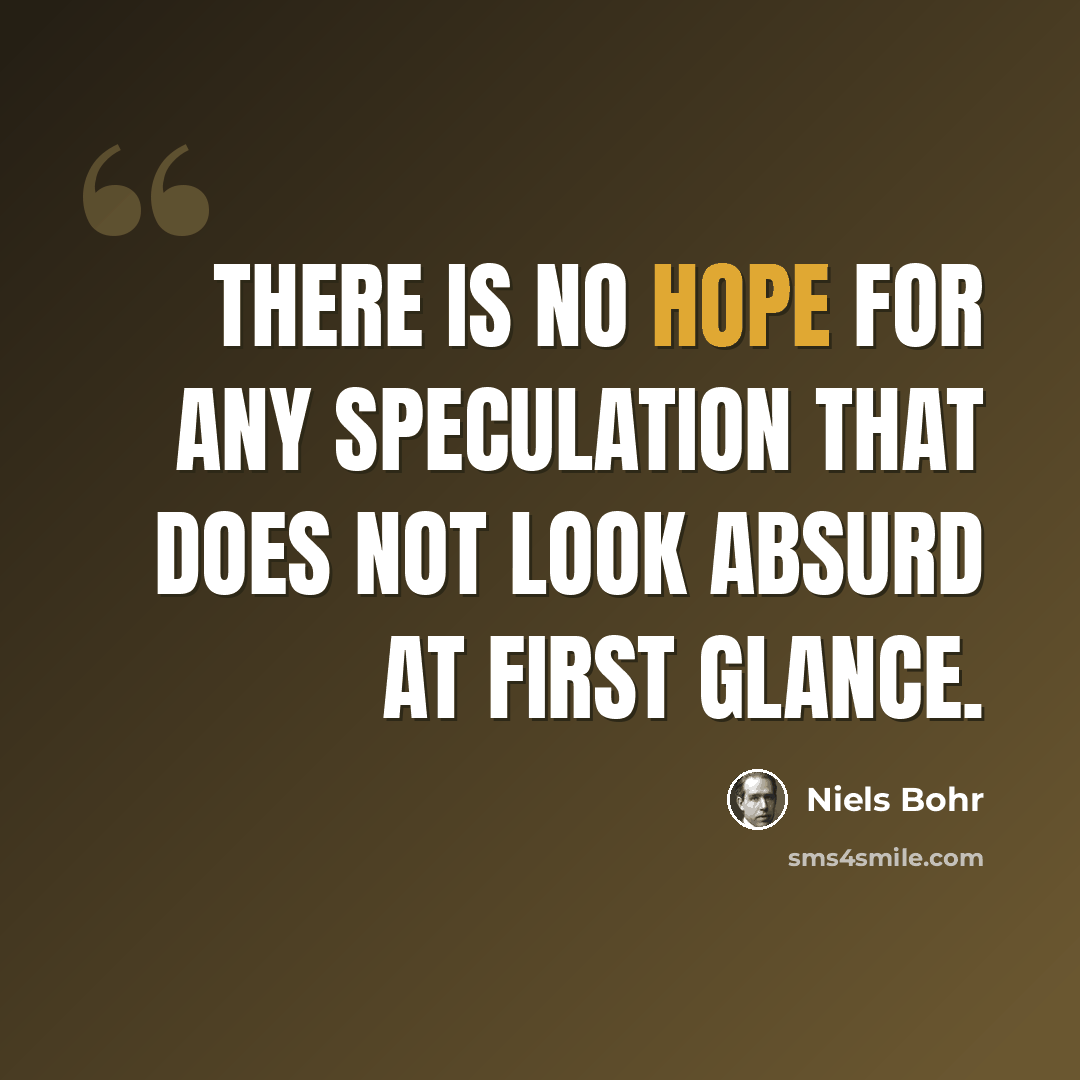 “There is no hope for any speculation that does not look absurd at first glance.” quote by Niels Bohr