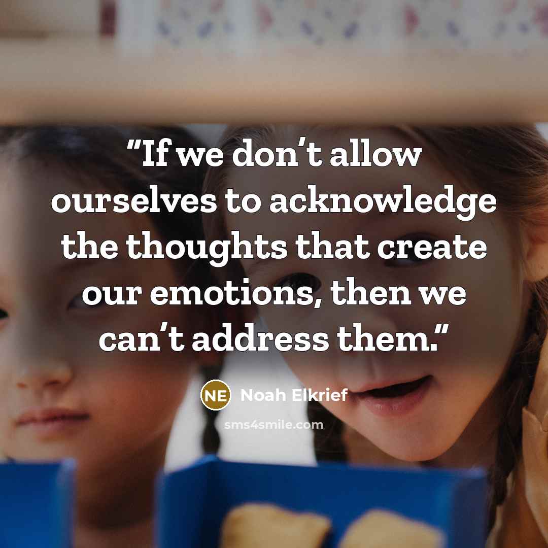 “If we don’t allow ourselves to acknowledge the thoughts that create our emotions, then we can’t address them.” quote by Noah Elkrief