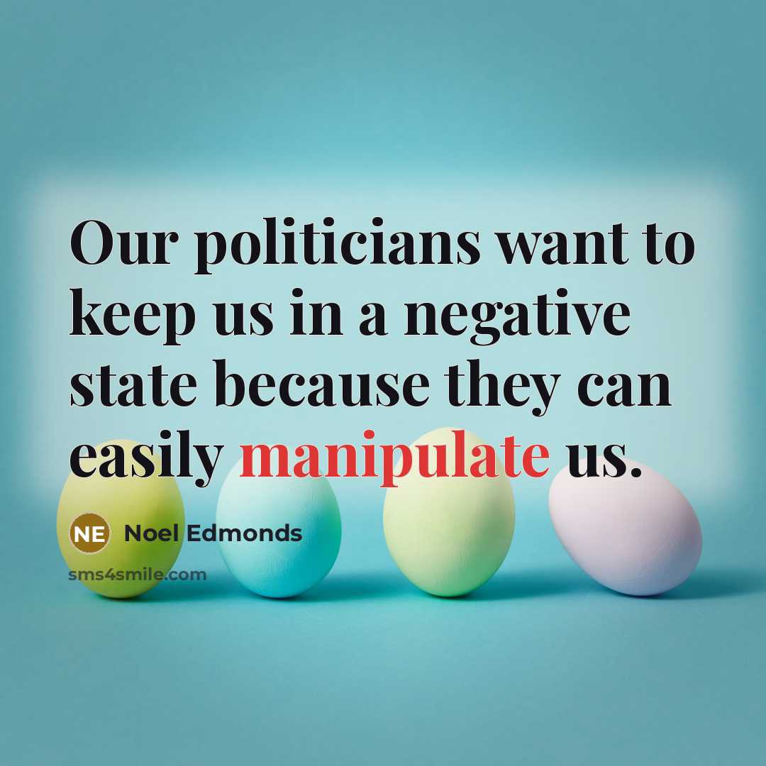 “Our politicians want to keep us in a negative state because they can easily manipulate us.” quote by Noel Edmonds