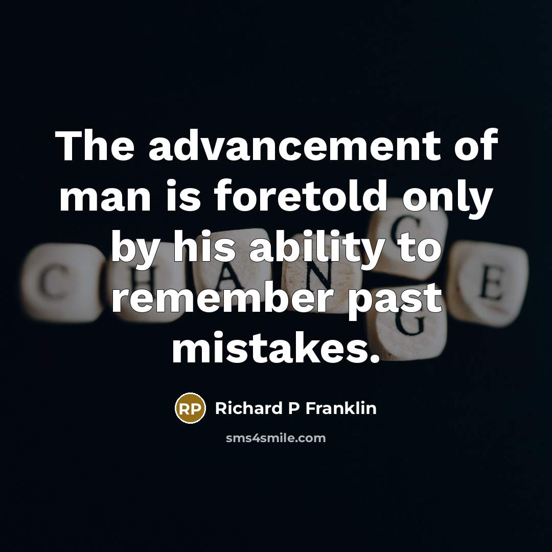 “The advancement of man is foretold only by his ability to remember past mistakes.” quote by Richard P Franklin