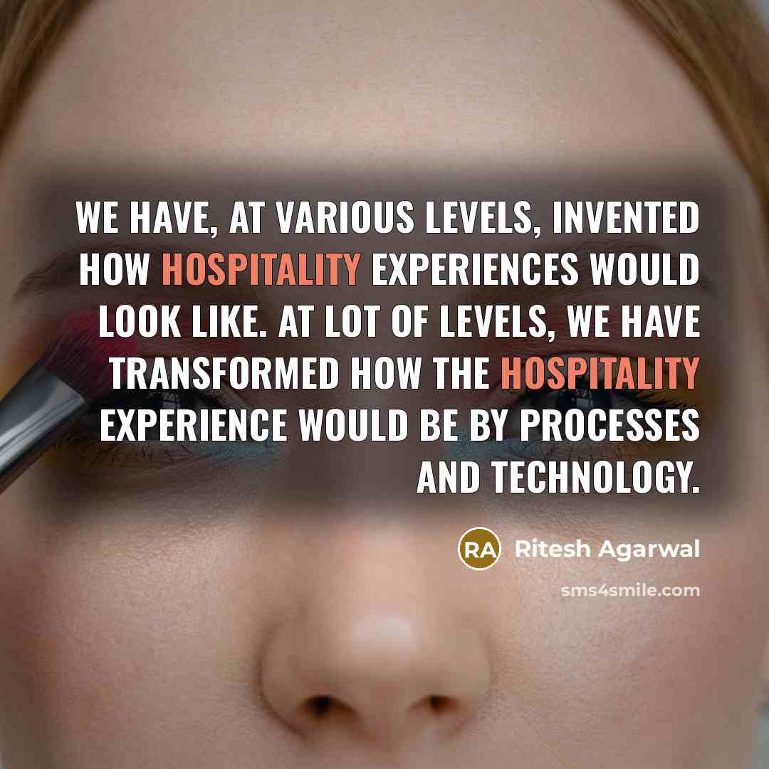 “We have, at various levels, invented how hospitality experiences would look like. At lot of levels, we have transformed how the hospitality experience would be by processes and technology.” quote by Ritesh Agarwal