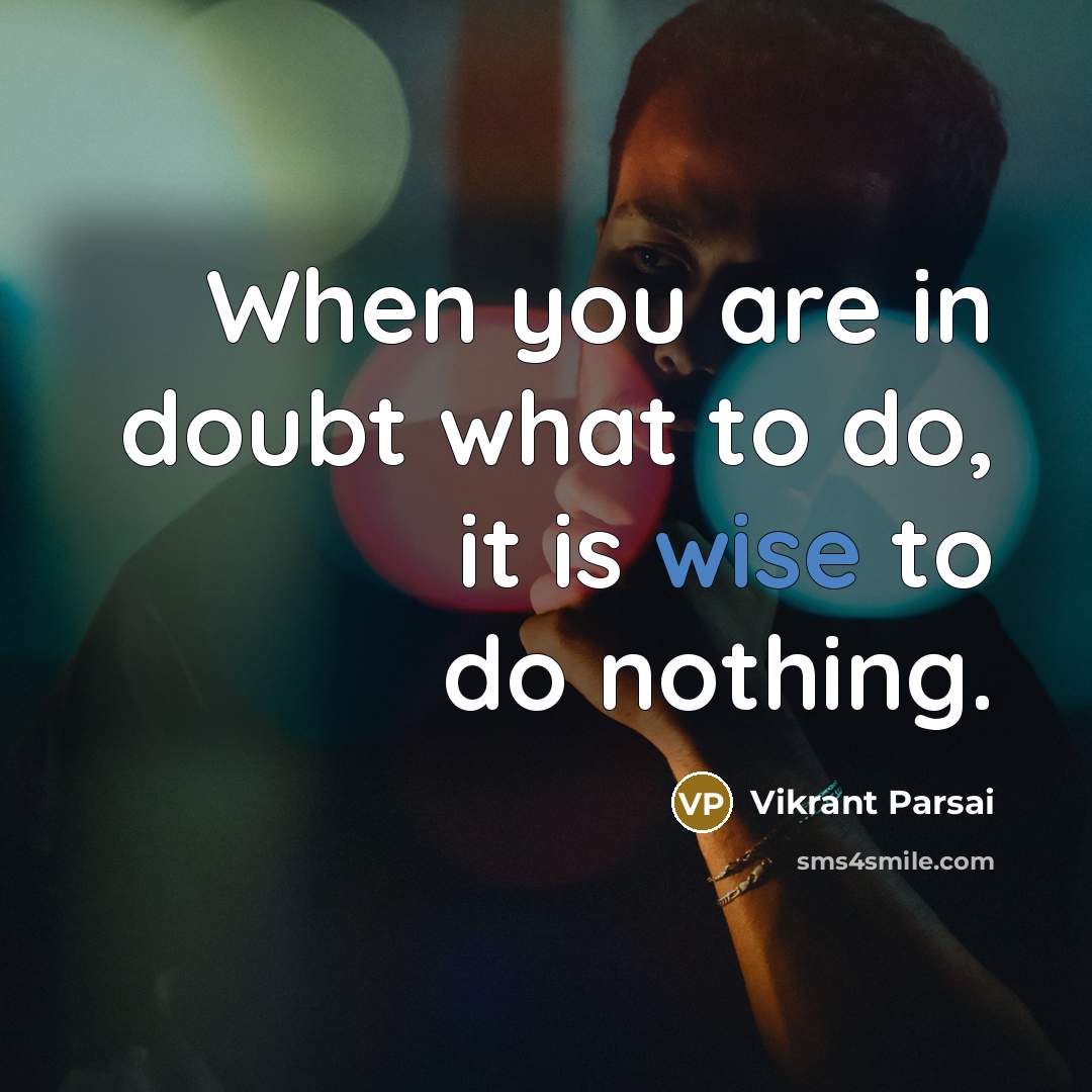 “When you are in doubt what to do, it is wise to do nothing.” quote by Vikrant Parsai