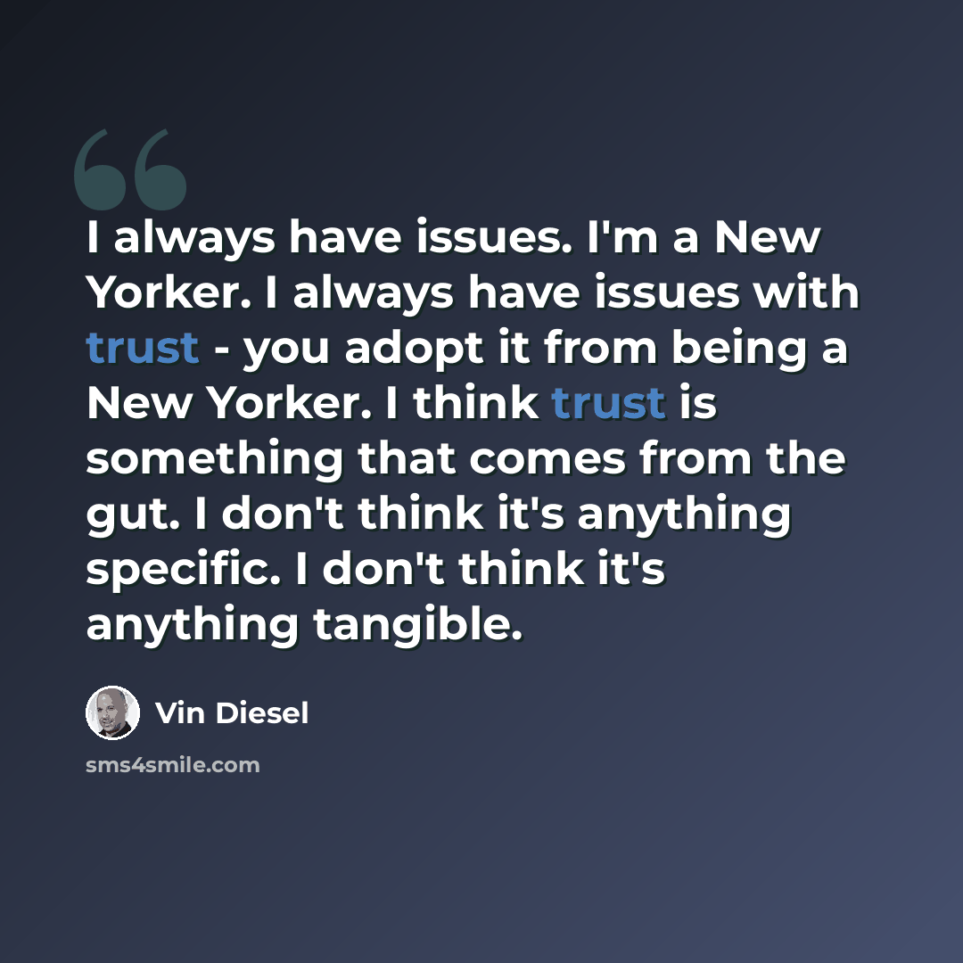 “I always have issues. I'm a New Yorker. I always have issues with trust - you adopt it from being a New Yorker. I think trust is something that comes from the gut. I don't think it's anything specific. I don't think it's anything tangible.” quote by Vin Diesel