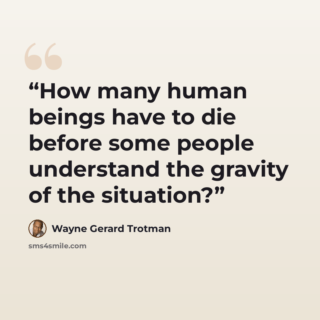 “How many human beings have to die before some people understand the gravity of the situation?” quote by Wayne Gerard Trotman