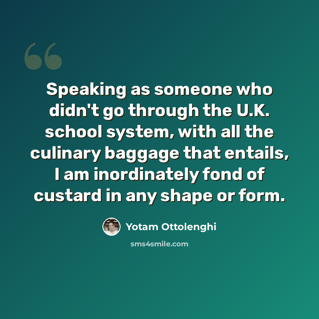 “Speaking as someone who didn't go through the U.K. school system, with all the culinary baggage that entails, I am inordinately fond of custard in any shape or form.” quote by Yotam Ottolenghi