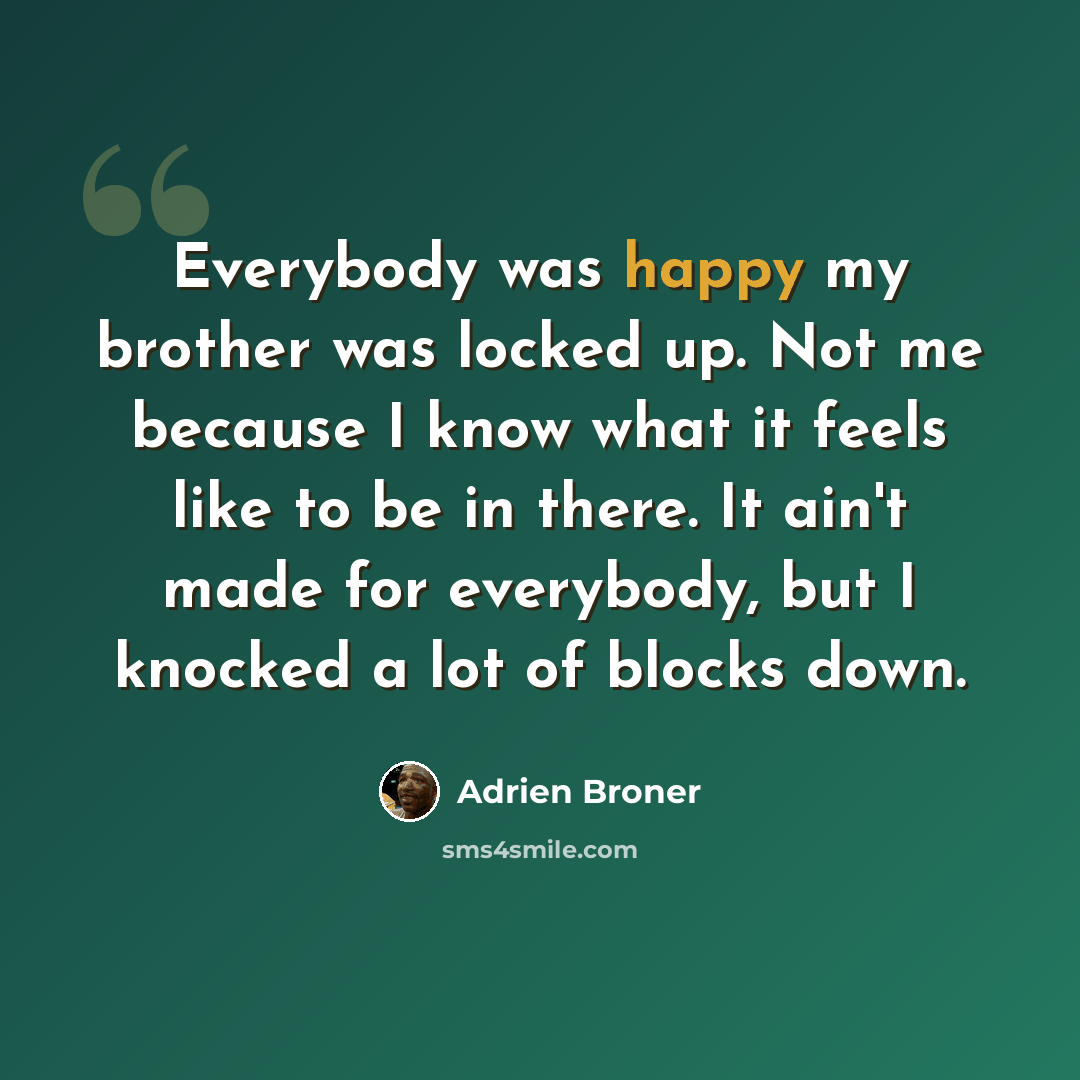 “Everybody was happy my brother was locked up. Not me because I know what it feels like to be in there. It ain't made for everybody, but I knocked a lot of blocks down.” quote by Adrien Broner