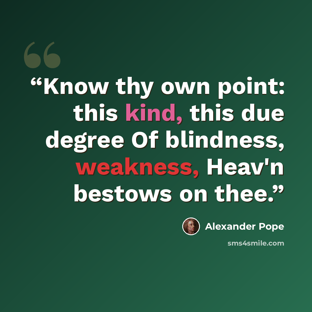 “Know thy own point: this kind, this due degree Of blindness, weakness, Heav'n bestows on thee.” quote by Alexander Pope