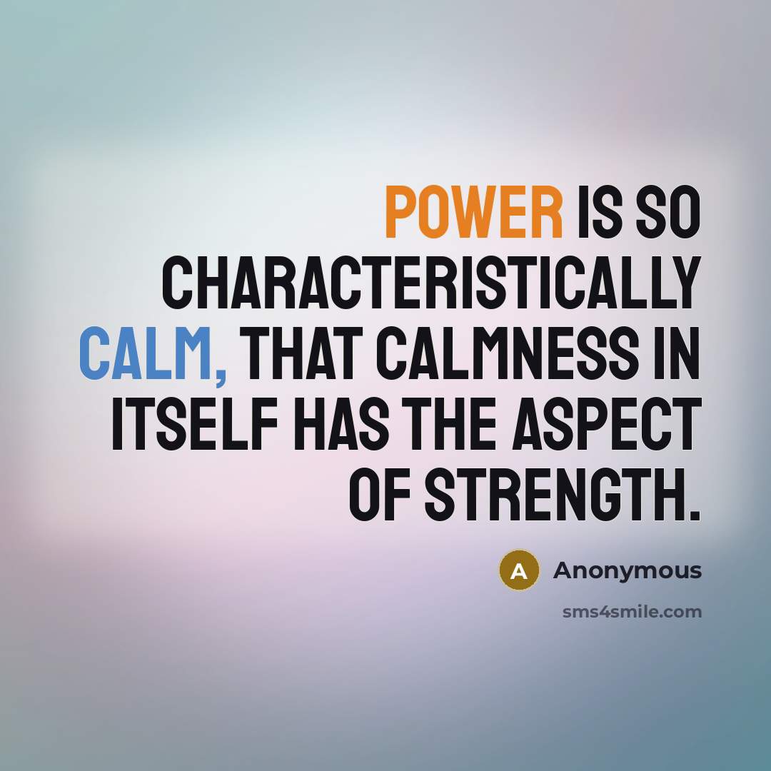 “Power is so characteristically calm, that calmness in itself has the aspect of strength.” quote by Anonymous