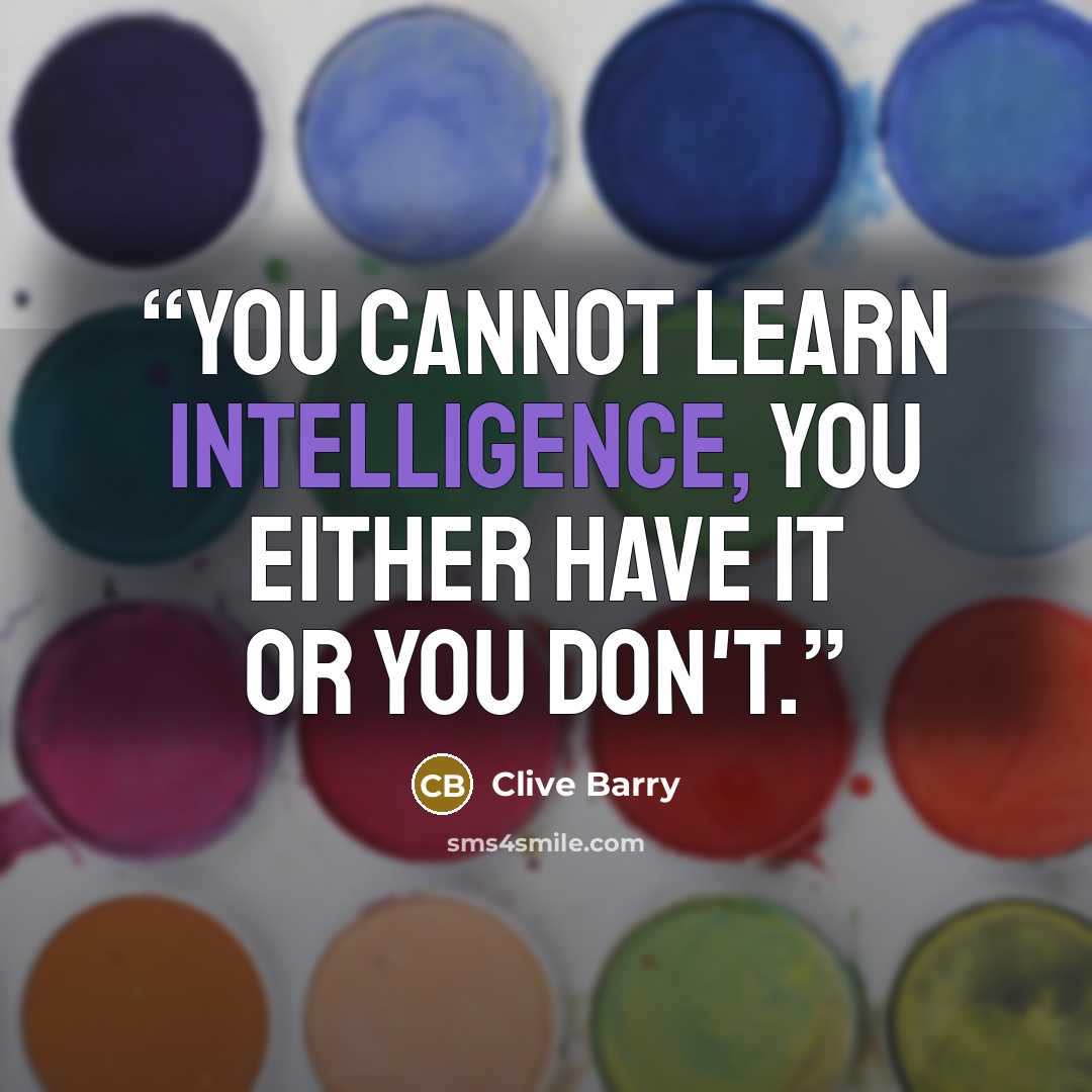 “You cannot learn intelligence, you either have it or you don't.” quote by Clive Barry