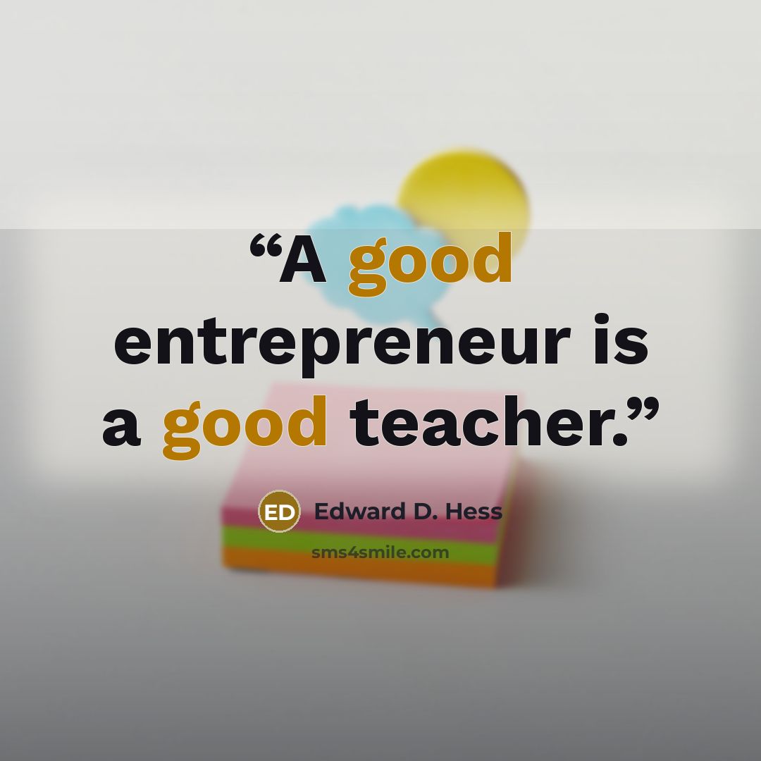 “A good entrepreneur is a good teacher.” quote by Edward D. Hess