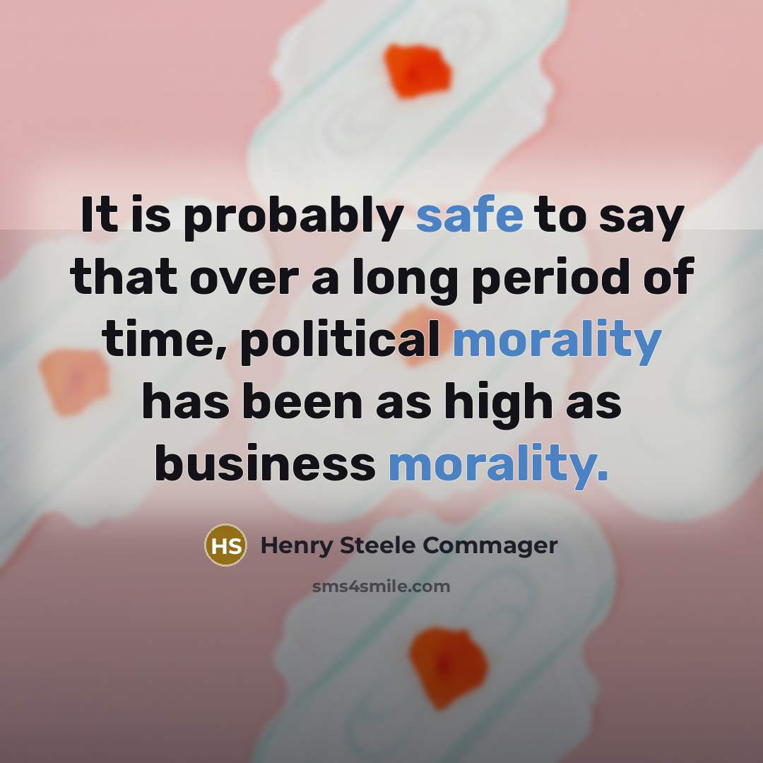“It is probably safe to say that over a long period of time, political morality has been as high as business morality.” quote by Henry Steele Commager