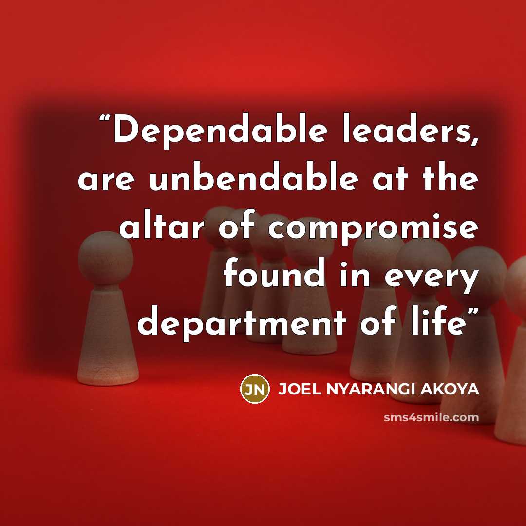 “Dependable leaders, are unbendable at the altar of compromise found in every department of life” quote by JOEL NYARANGI AKOYA