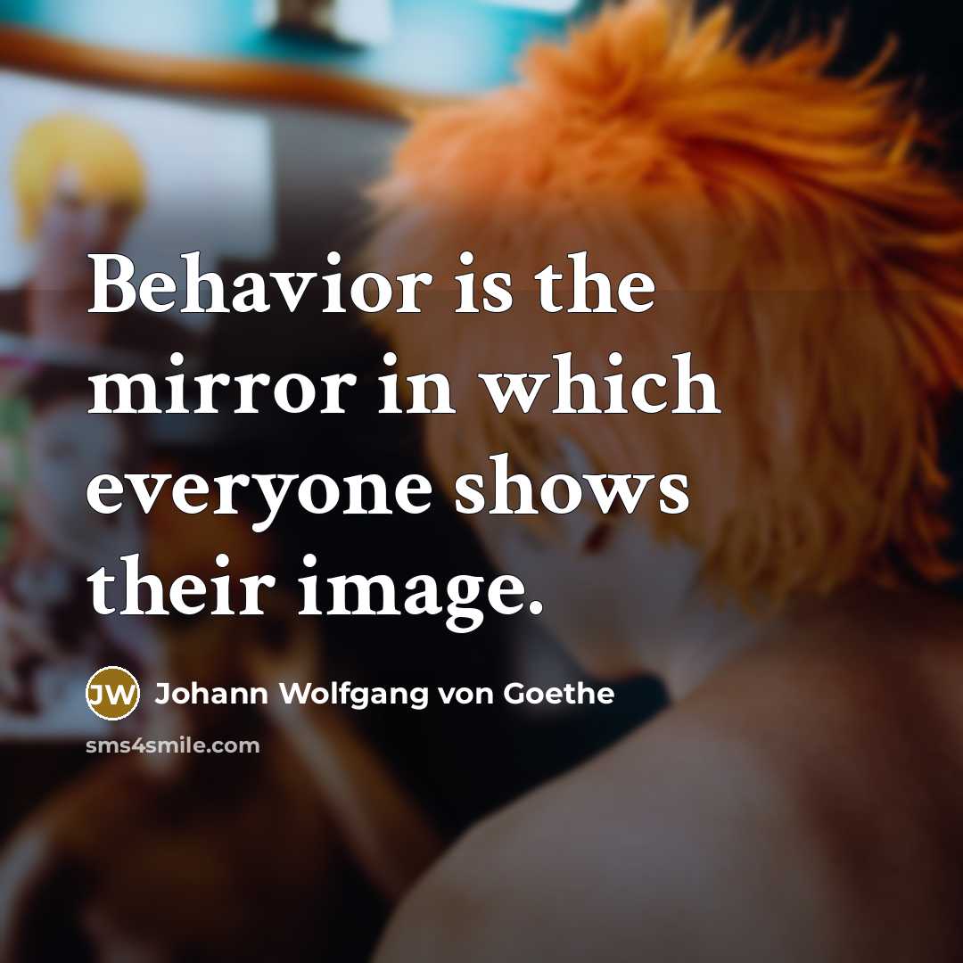 “Behavior is the mirror in which everyone shows their image.” quote by Johann Wolfgang von Goethe