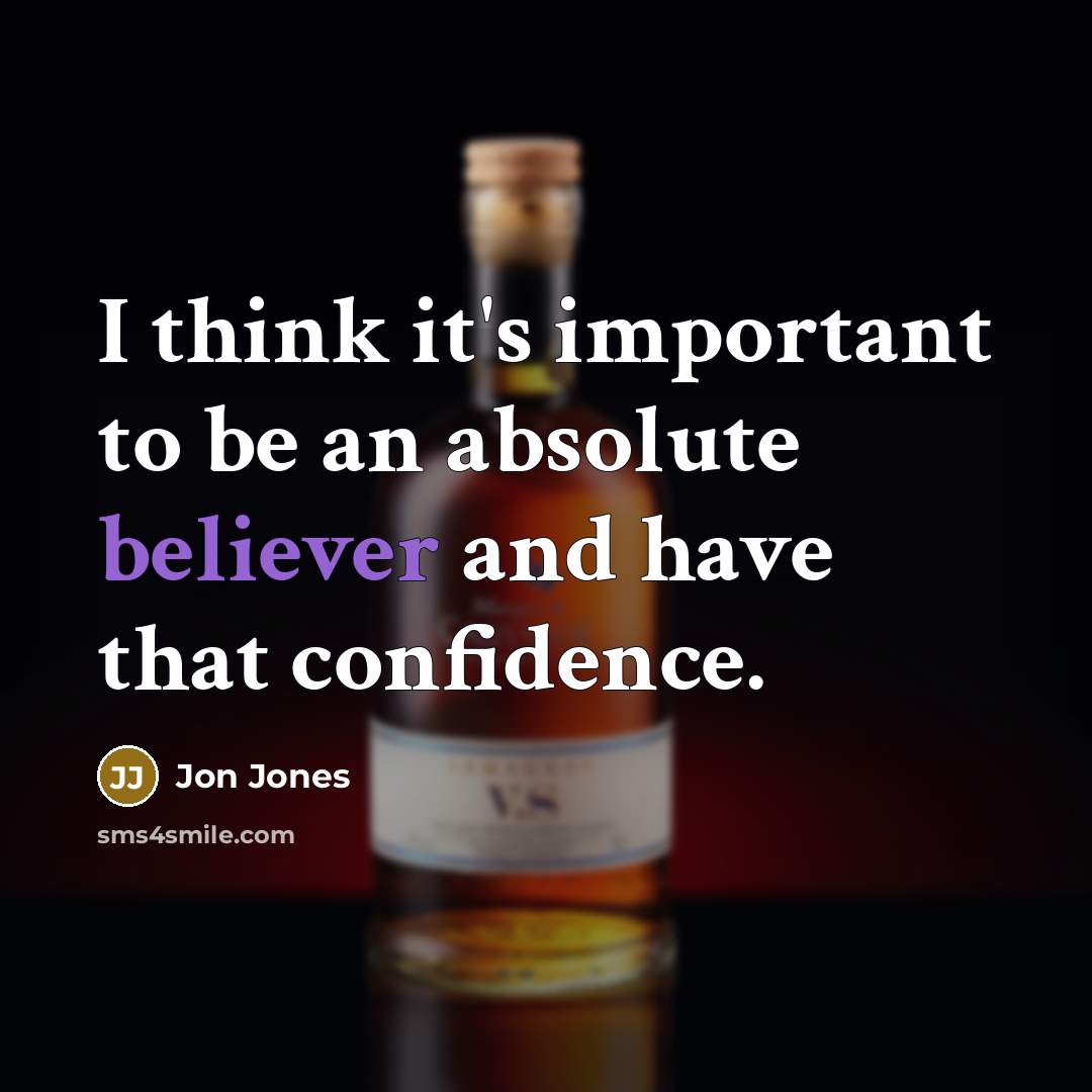 “I think it's important to be an absolute believer and have that confidence.” quote by Jon Jones