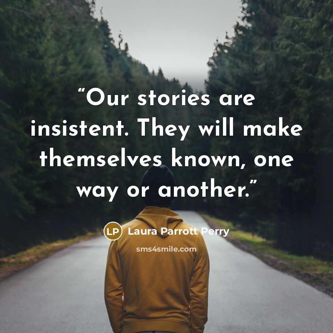 “Our stories are insistent. They will make themselves known, one way or another.” quote by Laura Parrott Perry