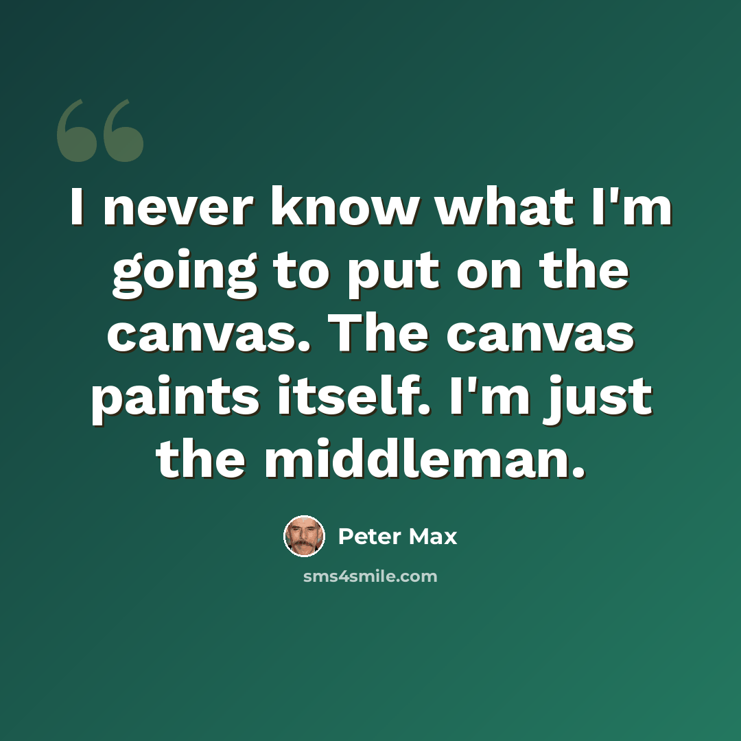 “I never know what I'm going to put on the canvas. The canvas paints itself. I'm just the middleman.” quote by Peter Max