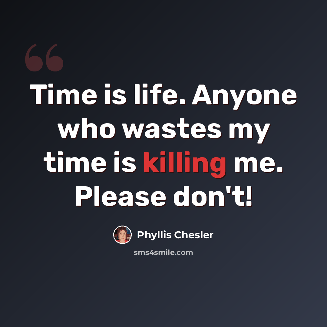 “Time is life. Anyone who wastes my time is killing me. Please don't!” quote by Phyllis Chesler