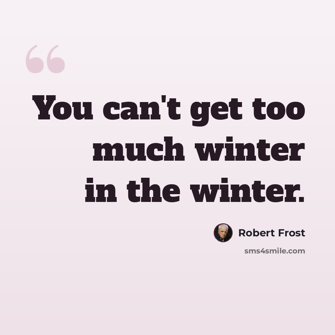 “You can't get too much winter in the winter.” quote by Robert Frost