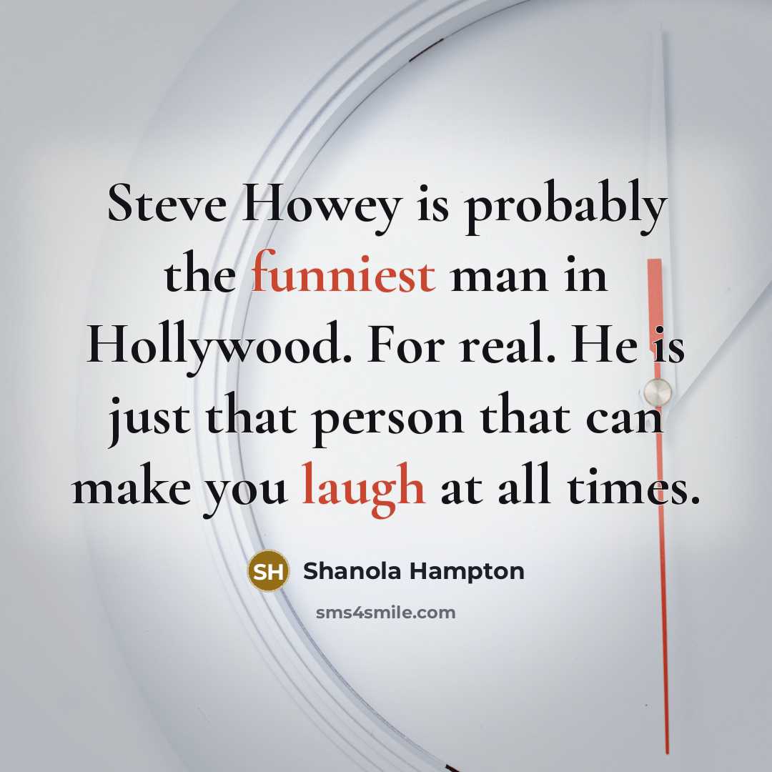 “Steve Howey is probably the funniest man in Hollywood. For real. He is just that person that can make you laugh at all times.” quote by Shanola Hampton