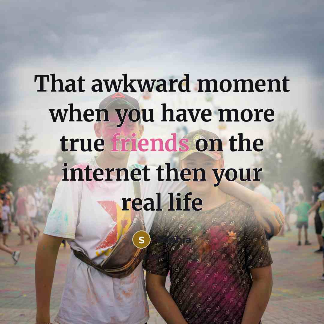“That awkward moment when you have more true friends on the internet then your real life” quote by Sophia