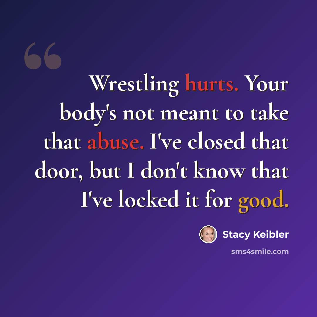 “Wrestling hurts. Your body's not meant to take that abuse. I've closed that door, but I don't know that I've locked it for good.” quote by Stacy Keibler