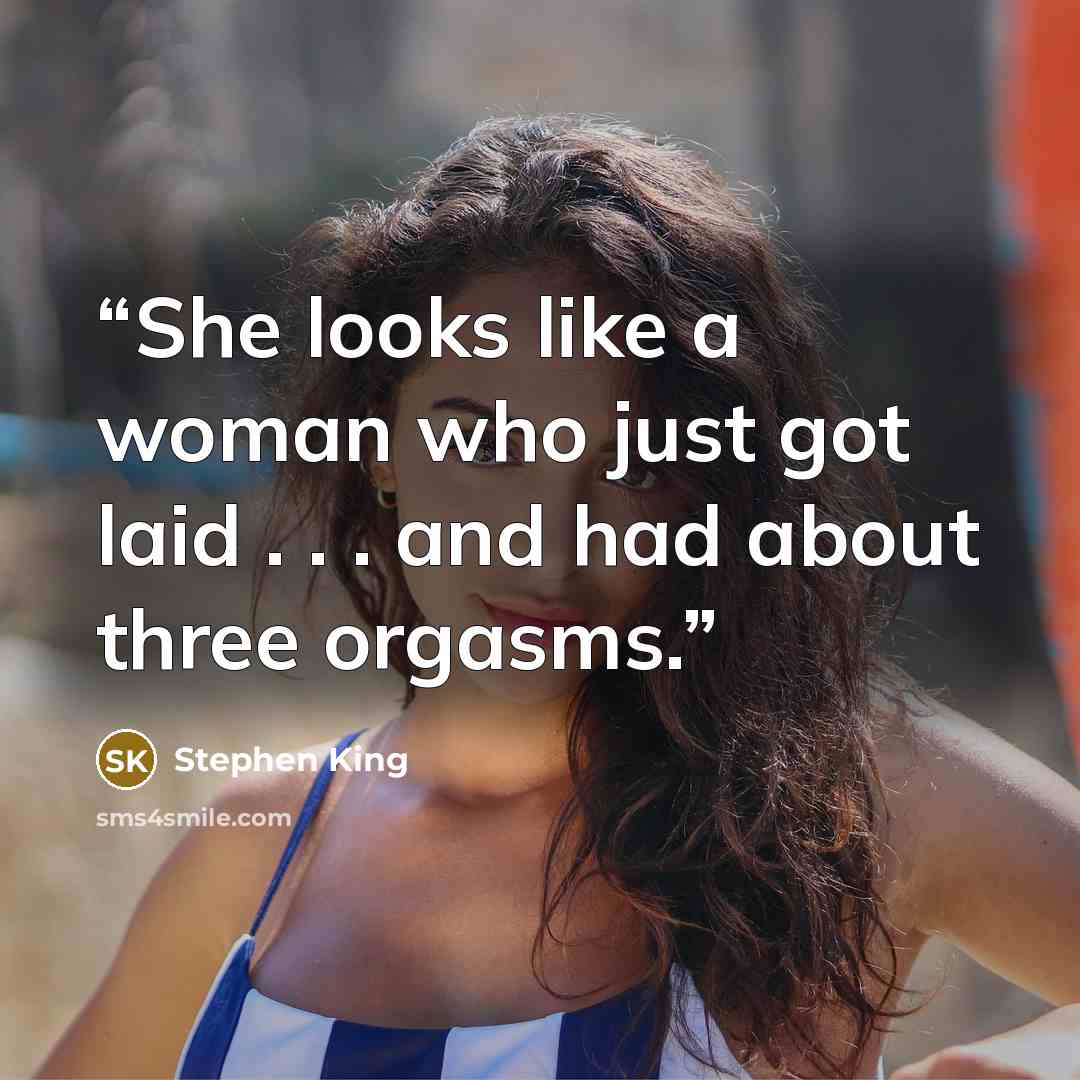 “She looks like a woman who just got laid . . . and had about three orgasms.” quote by Stephen King
