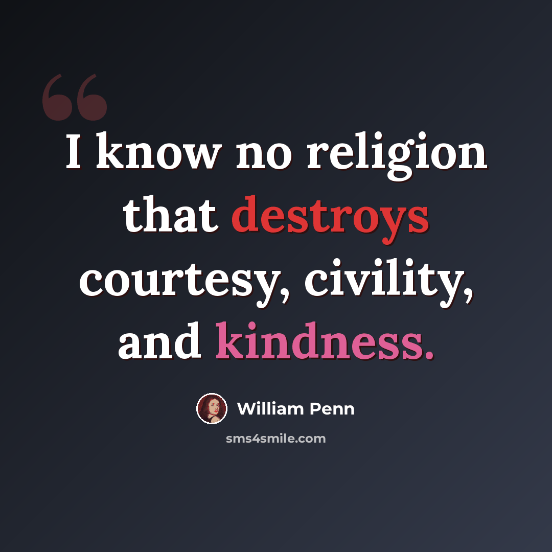 “I know no religion that destroys courtesy, civility, and kindness.” quote by William Penn