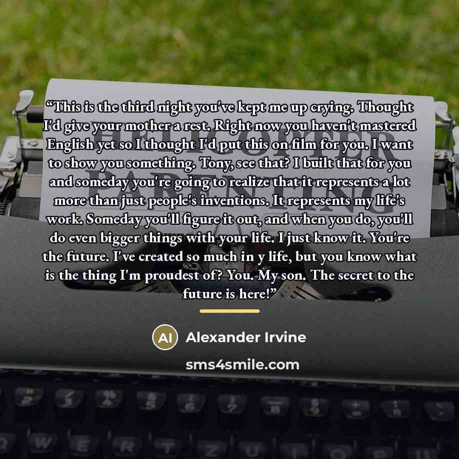 “This is the third night you've kept me up crying. Thought I'd give your mother a rest. Right now you haven't mastered English yet so I thought I'd put this on film for you. I want to show you something. Tony, see that? I built that for you and someday you're going to realize that it represents a…” quote by Anonymous