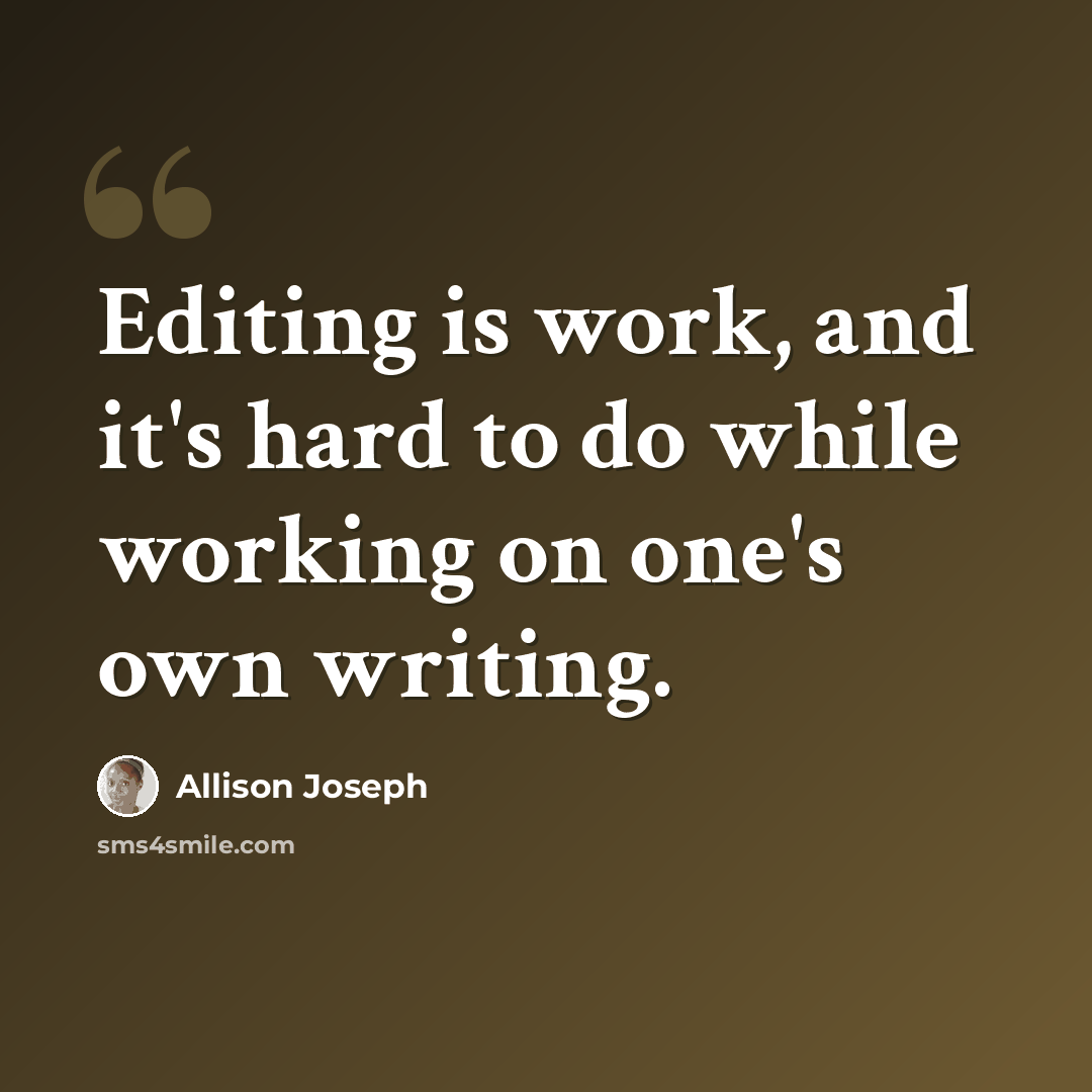 “Editing is work, and it's hard to do while working on one's own writing.” quote by Allison Joseph
