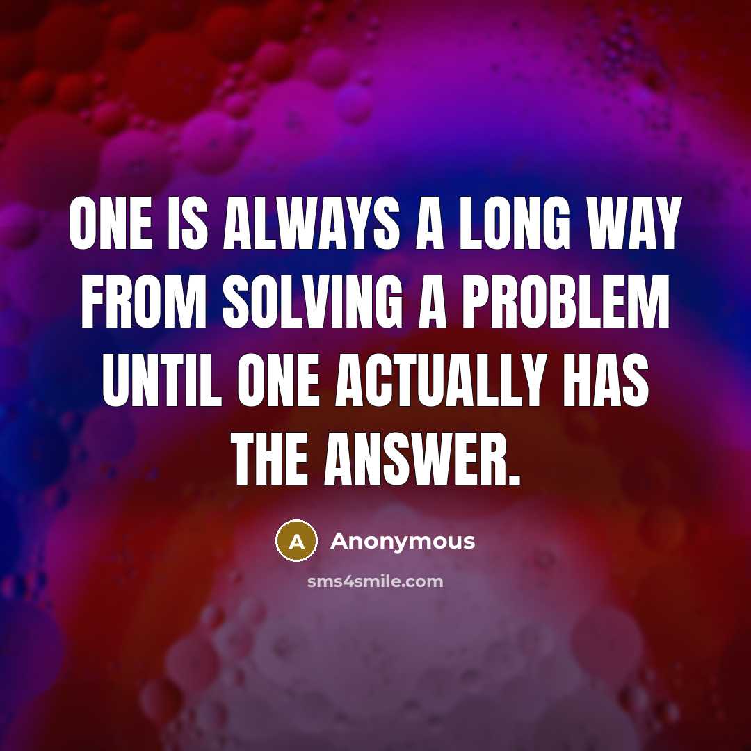 “One is always a long way from solving a problem until one actually has the answer.” quote by Anonymous