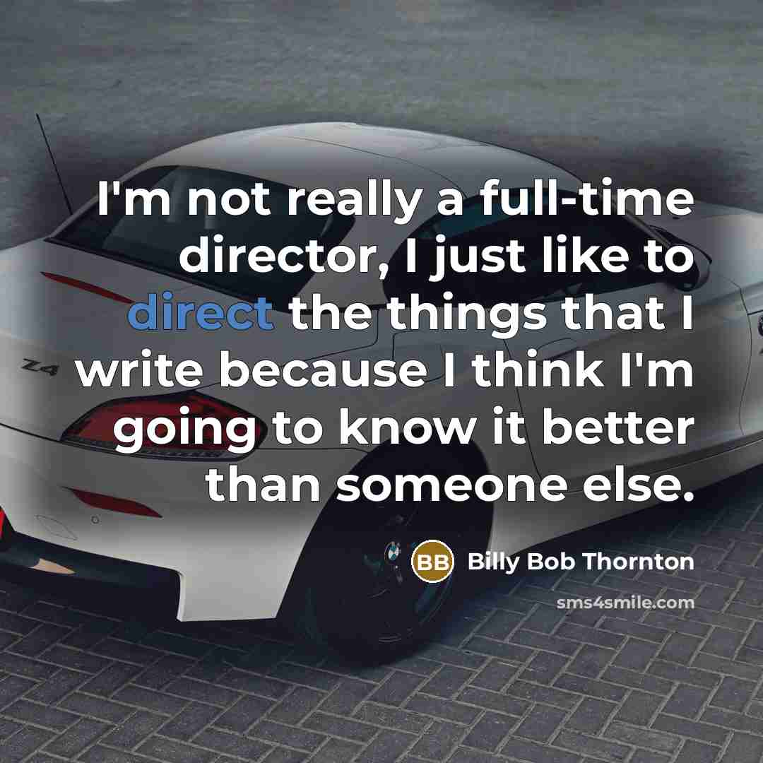 “I'm not really a full-time director, I just like to direct the things that I write because I think I'm going to know it better than someone else.” quote by Billy Bob Thornton