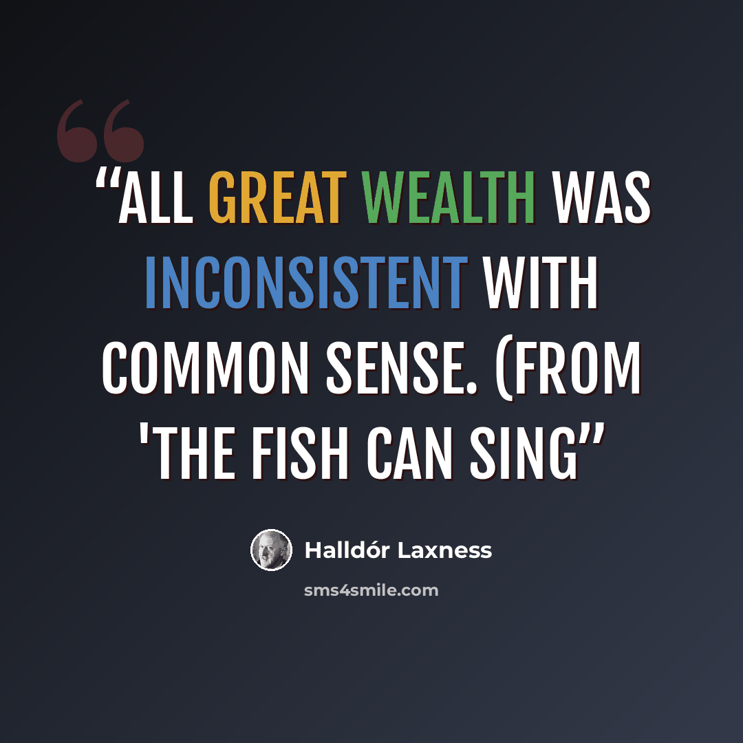 “All great wealth was inconsistent with common sense. (from 'The Fish can Sing” quote by Halldór Laxness
