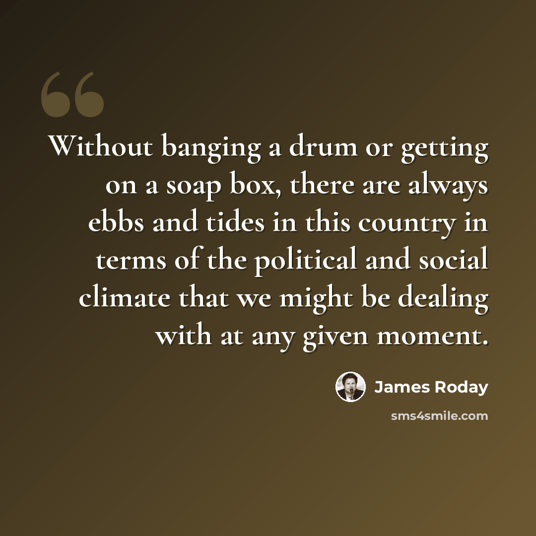 “Without banging a drum or getting on a soap box, there are always ebbs and tides in this country in terms of the political and social climate that we might be dealing with at any given moment.” quote by James Roday