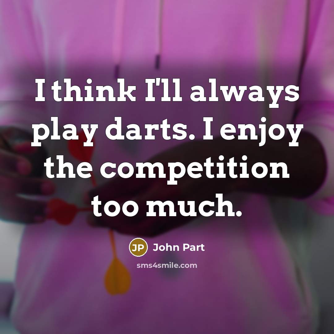 “I think I'll always play darts. I enjoy the competition too much.” quote by John Part