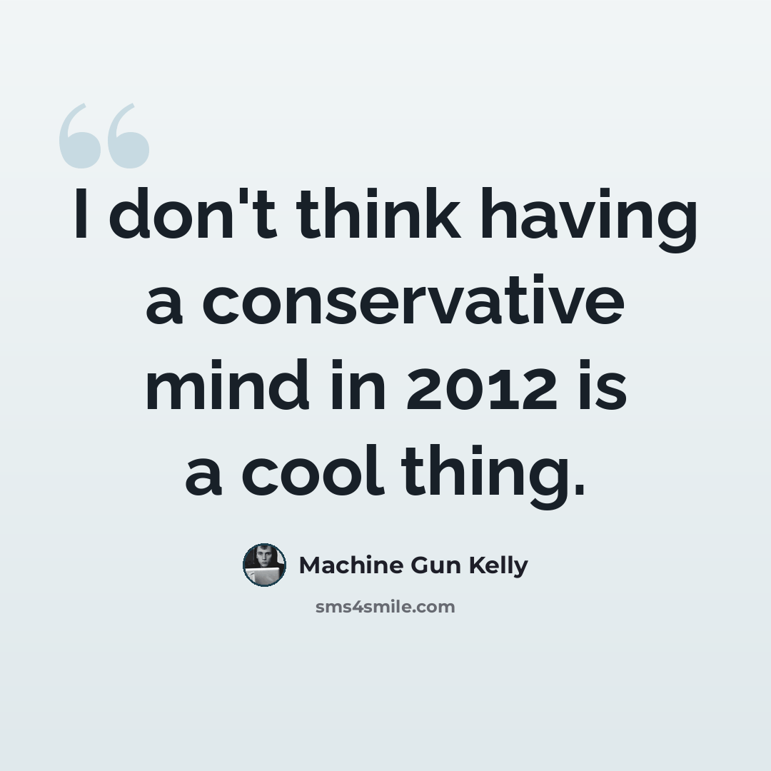 “I don't think having a conservative mind in 2012 is a cool thing.” quote by Machine Gun Kelly
