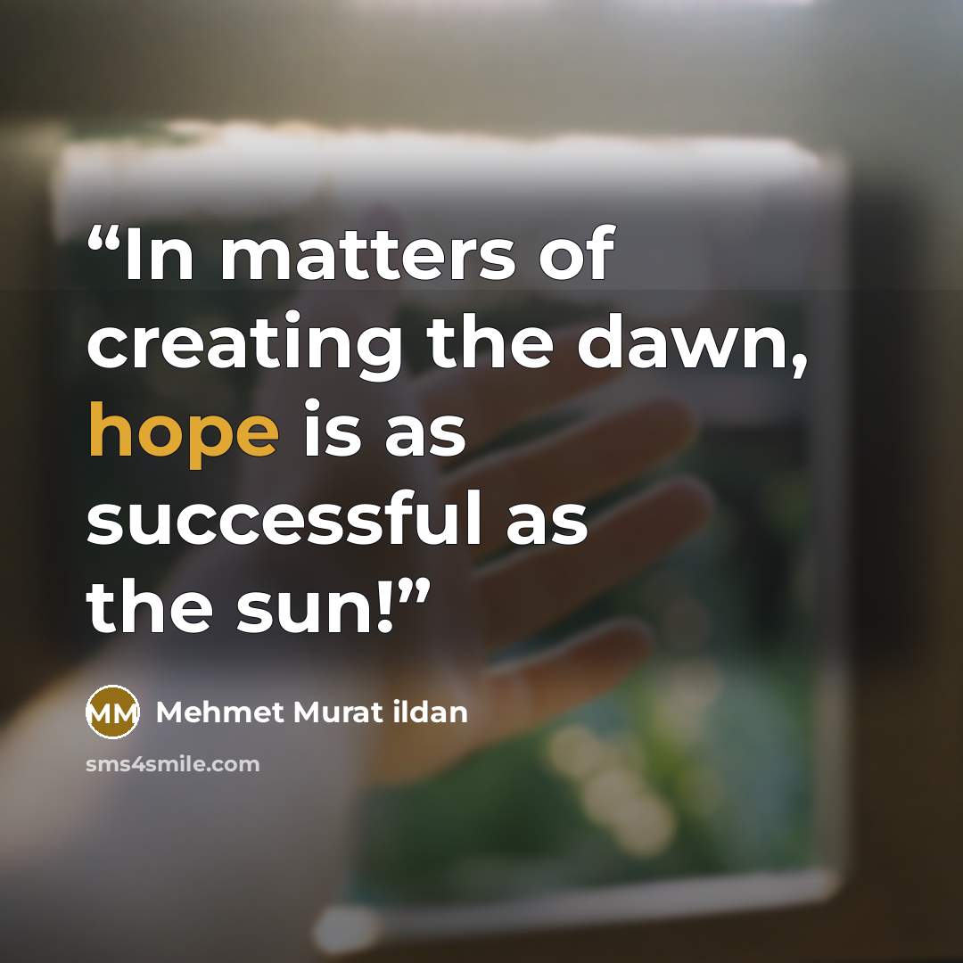 “In matters of creating the dawn, hope is as successful as the sun!” quote by Mehmet Murat ildan