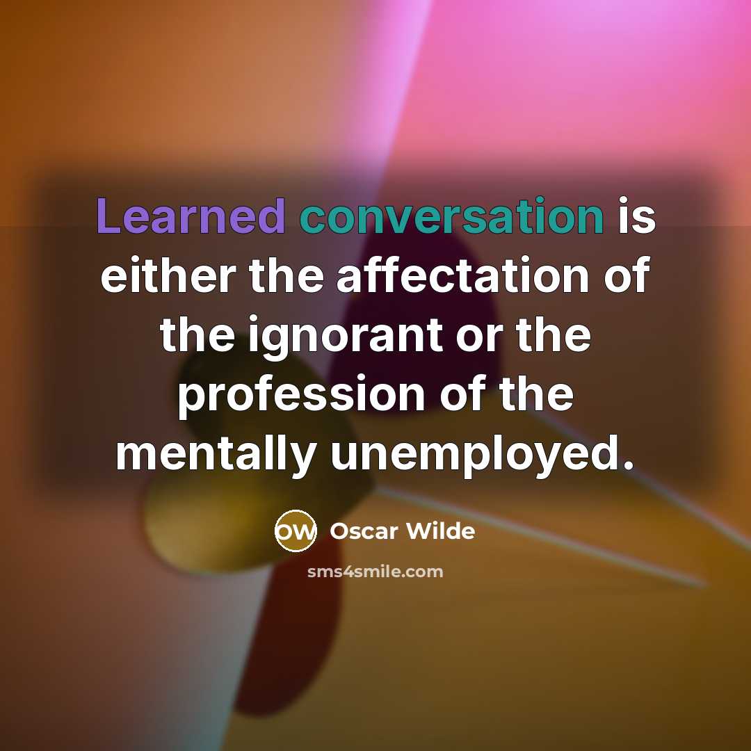 “Learned conversation is either the affectation of the ignorant or the profession of the mentally unemployed.” quote by Oscar Wilde