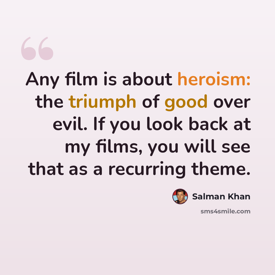 “Any film is about heroism: the triumph of good over evil. If you look back at my films, you will see that as a recurring theme.” quote by Salman Khan