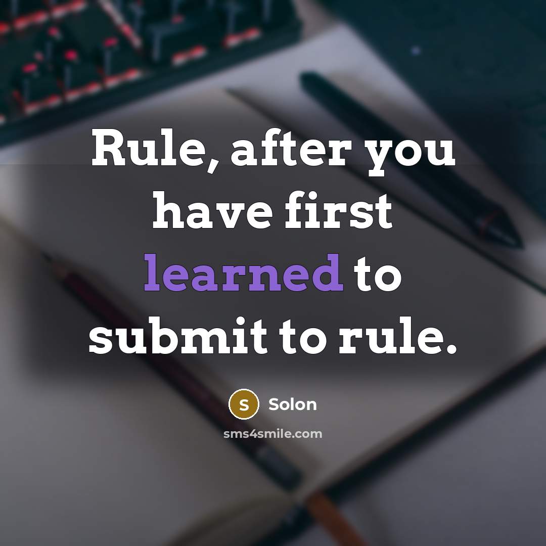 “Rule, after you have first learned to submit to rule.” quote by Solon