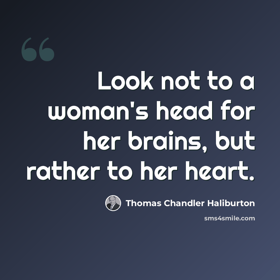 “Look not to a woman's head for her brains, but rather to her heart.” quote by Thomas Chandler Haliburton