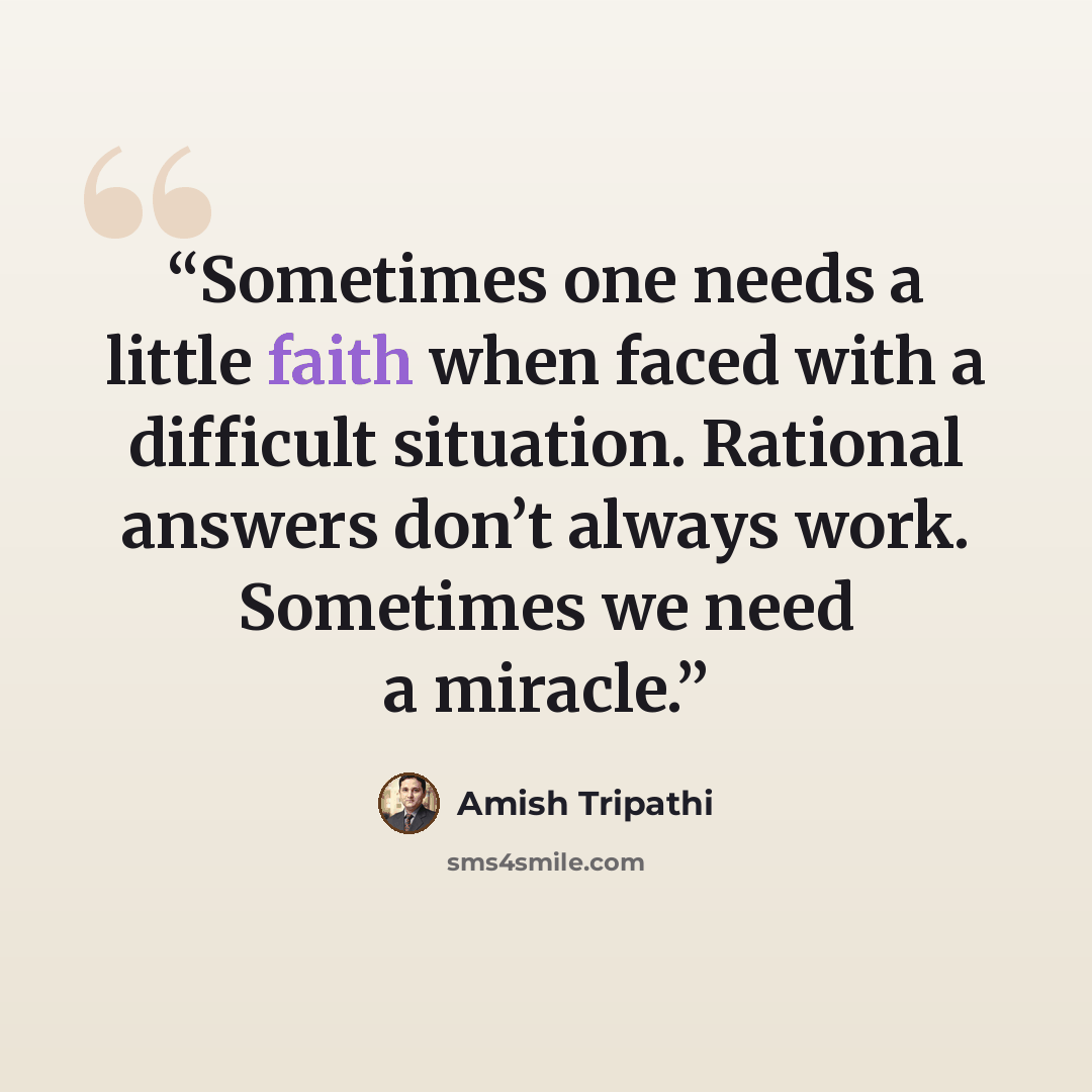 “Sometimes one needs a little faith when faced with a difficult situation. Rational answers don’t always work. Sometimes we need a miracle.” quote by Amish Tripathi