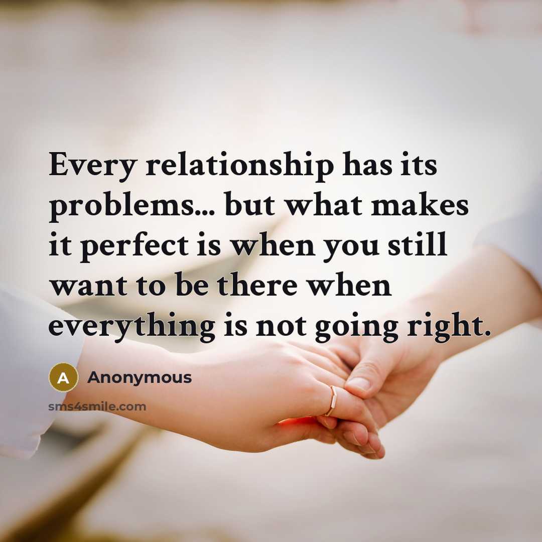 “Every relationship has its problems... but what makes it perfect is when you still want to be there when everything is not going right.” quote by Anonymous