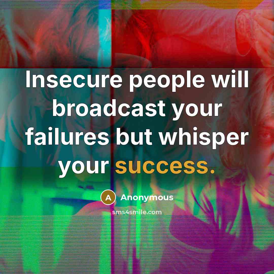 “Insecure people will broadcast your failures but whisper your success.” quote by Anonymous